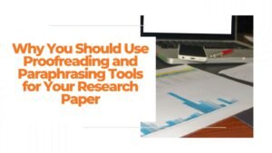 Why You Should Use Proofreading and Paraphrasing Tools for Your Research Paper